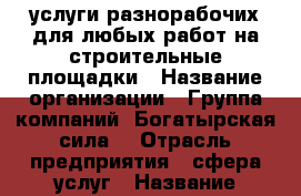 услуги разнорабочих для любых работ на строительные площадки › Название организации ­ Группа компаний “Богатырская сила“ › Отрасль предприятия ­ сфера услуг › Название вакансии ­ разнорабочие,грузчики › Место работы ­ Тюмень и Тюменская обл,Пермь,Екатеренбург › Подчинение ­ руководителю - Тюменская обл. Работа » Вакансии   . Тюменская обл.